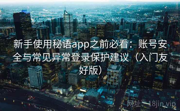 新手使用秘语app之前必看:账号安全与常见异常登录保护建议(入门友好版) 新手使用秘语app之前必看:账号安全与常见异常登录保护建议(入门友好版)