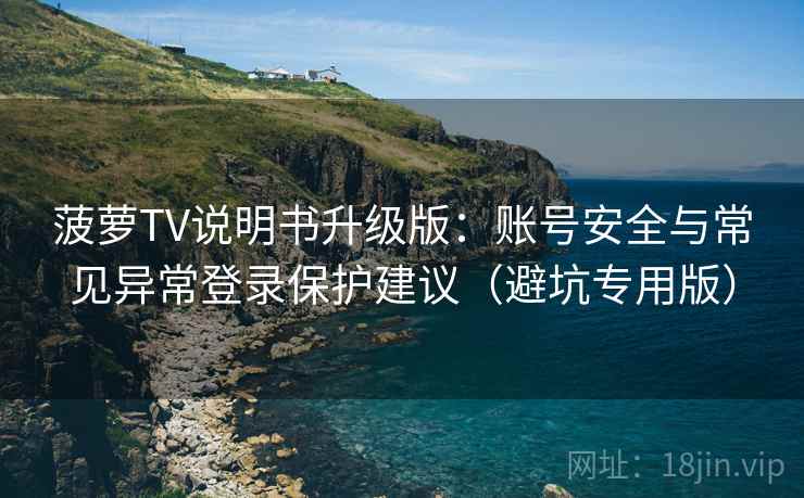 菠萝TV说明书升级版:账号安全与常见异常登录保护建议(避坑专用版) 菠萝TV说明书升级版:账号安全与常见异常登录保护建议(避坑专用版)