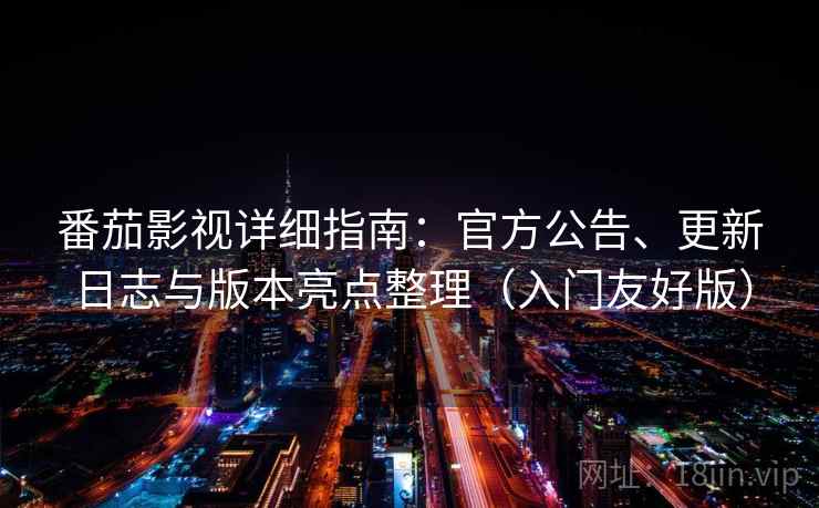 番茄影视详细指南:官方公告、更新日志与版本亮点整理(入门友好版) 番茄影视详细指南:官方公告、更新日志与版本亮点整理(入门友好版)