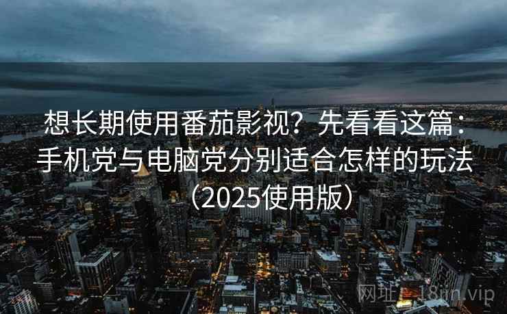想长期使用番茄影视?先看看这篇:手机党与电脑党分别适合怎样的玩法(2025使用版) 想长期使用番茄影视?先看看这篇:手机党与电脑党分别适合怎样的玩法(2025使用版)