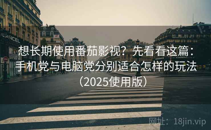 想长期使用番茄影视?先看看这篇:手机党与电脑党分别适合怎样的玩法(2025使用版) 想长期使用番茄影视?先看看这篇:手机党与电脑党分别适合怎样的玩法(2025使用版)
