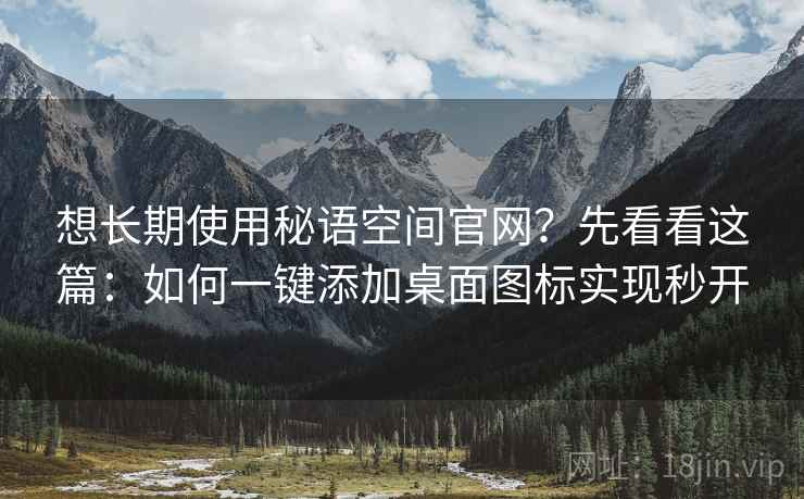 想长期使用秘语空间官网?先看看这篇:如何一键添加桌面图标实现秒开 想长期使用秘语空间官网?先看看这篇:如何一键添加桌面图标实现秒开