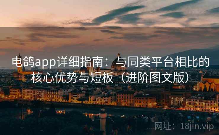 电鸽app详细指南:与同类平台相比的核心优势与短板(进阶图文版) 电鸽app详细指南:与同类平台相比的核心优势与短板(进阶图文版)