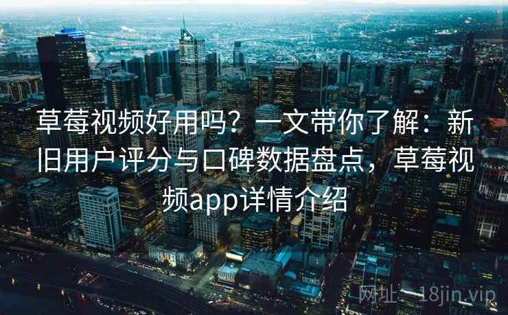 草莓视频好用吗?一文带你了解:新旧用户评分与口碑数据盘点,草莓视频app详情介绍 草莓视频好用吗?一文带你了解:新旧用户评分与口碑数据盘点,草莓视频app详情介绍