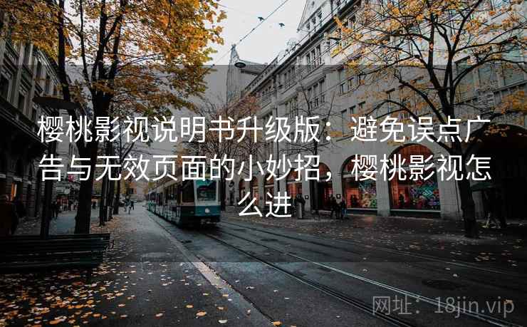 樱桃影视说明书升级版:避免误点广告与无效页面的小妙招,樱桃影视怎么进 樱桃影视说明书升级版:避免误点广告与无效页面的小妙招,樱桃影视怎么进
