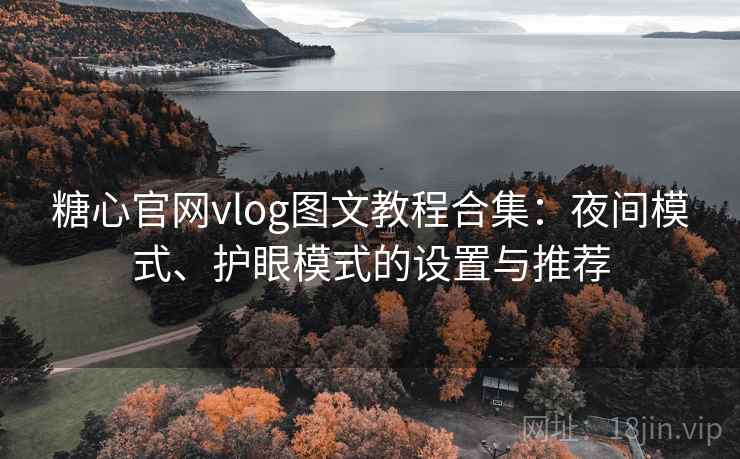 糖心官网vlog图文教程合集：夜间模式、护眼模式的设置与推荐