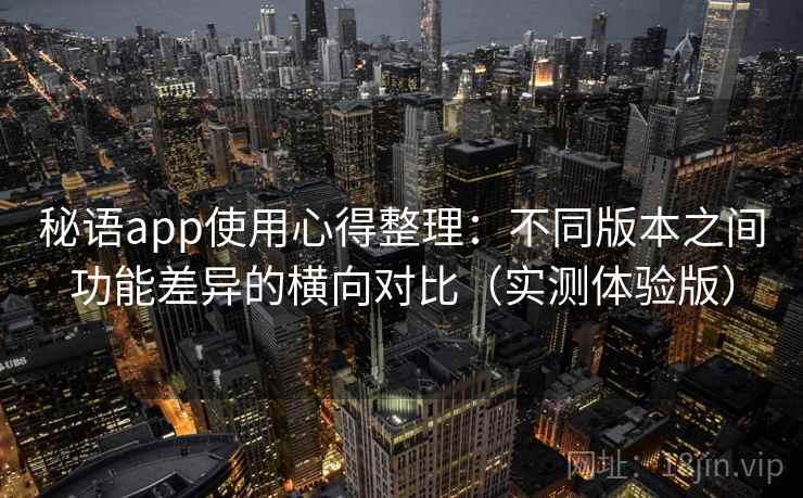 秘语app使用心得整理：不同版本之间功能差异的横向对比（实测体验版）