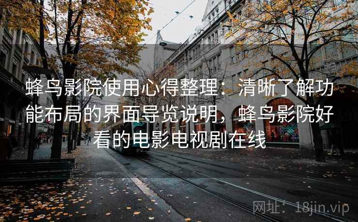 蜂鸟影院使用心得整理：清晰了解功能布局的界面导览说明，蜂鸟影院好看的电影电视剧在线