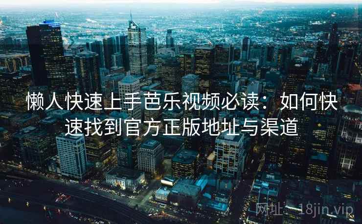 懒人快速上手芭乐视频必读：如何快速找到官方正版地址与渠道