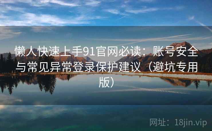 懒人快速上手91官网必读：账号安全与常见异常登录保护建议（避坑专用版）