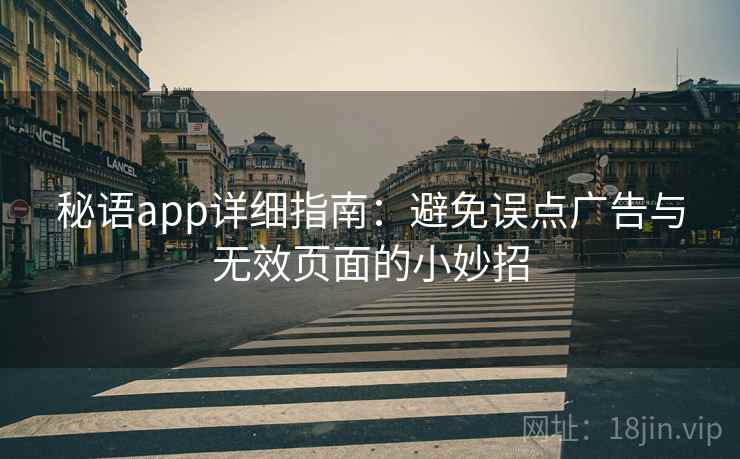 秘语app详细指南：避免误点广告与无效页面的小妙招
