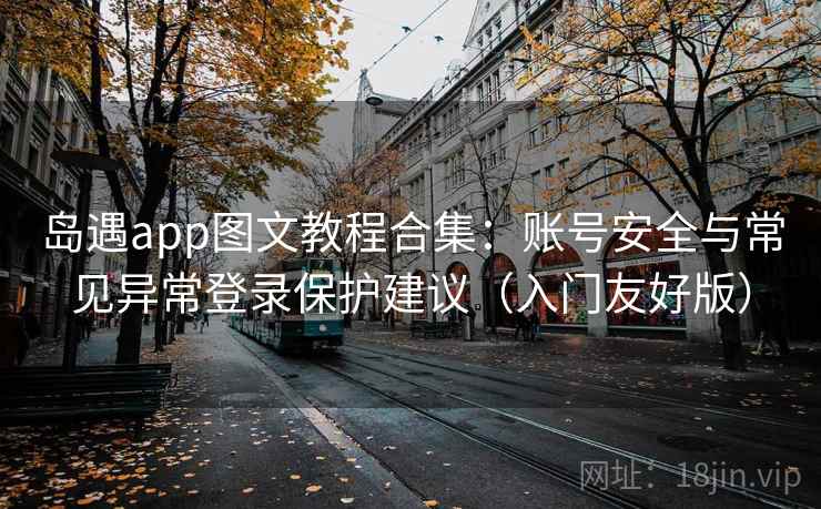 岛遇app图文教程合集：账号安全与常见异常登录保护建议（入门友好版）
