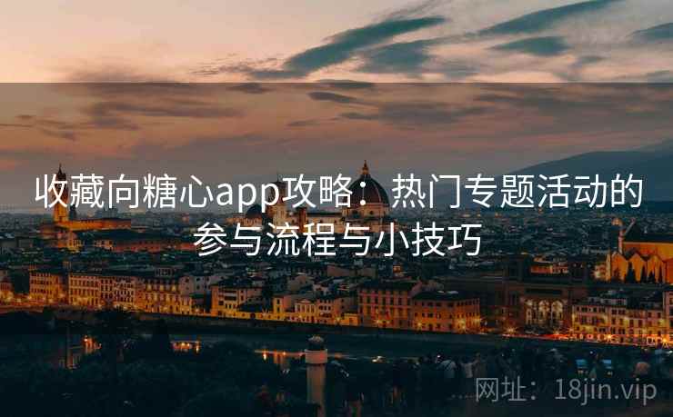 收藏向糖心app攻略：热门专题活动的参与流程与小技巧
