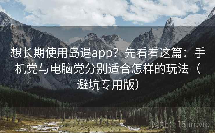 想长期使用岛遇app?先看看这篇:手机党与电脑党分别适合怎样的玩法(避坑专用版) 想长期使用岛遇app?先看看这篇:手机党与电脑党分别适合怎样的玩法(避坑专用版)