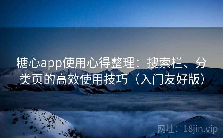糖心app使用心得整理:搜索栏、分类页的高效使用技巧(入门友好版) 糖心app使用心得整理:搜索栏、分类页的高效使用技巧(入门友好版)
