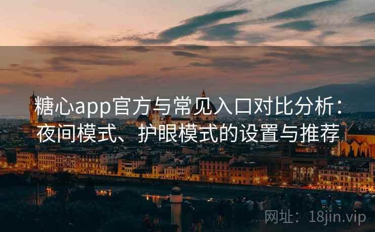 糖心app官方与常见入口对比分析：夜间模式、护眼模式的设置与推荐