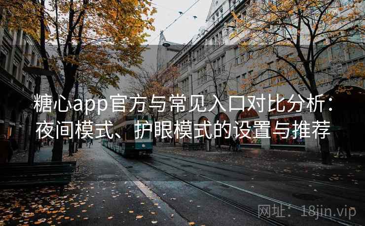 糖心app官方与常见入口对比分析:夜间模式、护眼模式的设置与推荐 糖心app官方与常见入口对比分析:夜间模式、护眼模式的设置与推荐