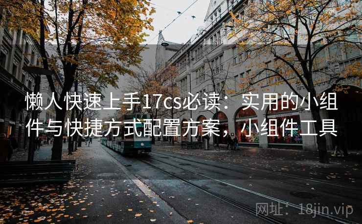 懒人快速上手17cs必读：实用的小组件与快捷方式配置方案，小组件工具