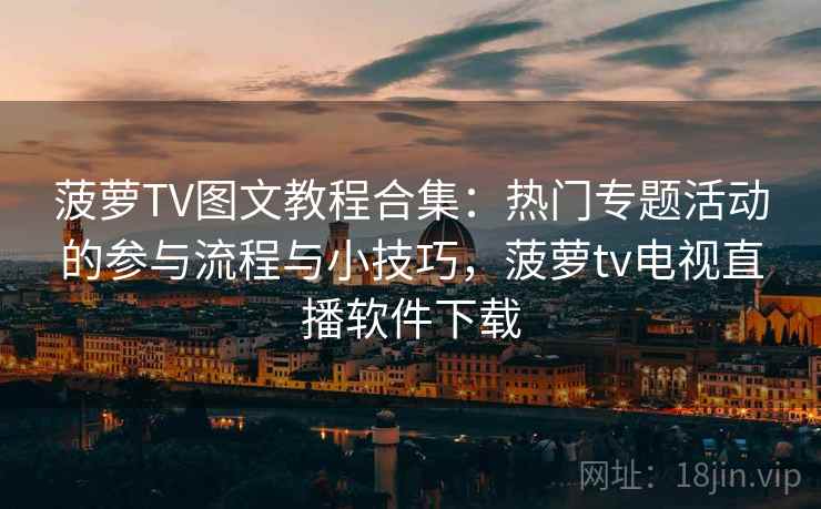 菠萝TV图文教程合集：热门专题活动的参与流程与小技巧，菠萝tv电视直播软件下载