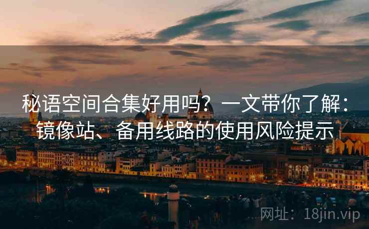 秘语空间合集好用吗？一文带你了解：镜像站、备用线路的使用风险提示