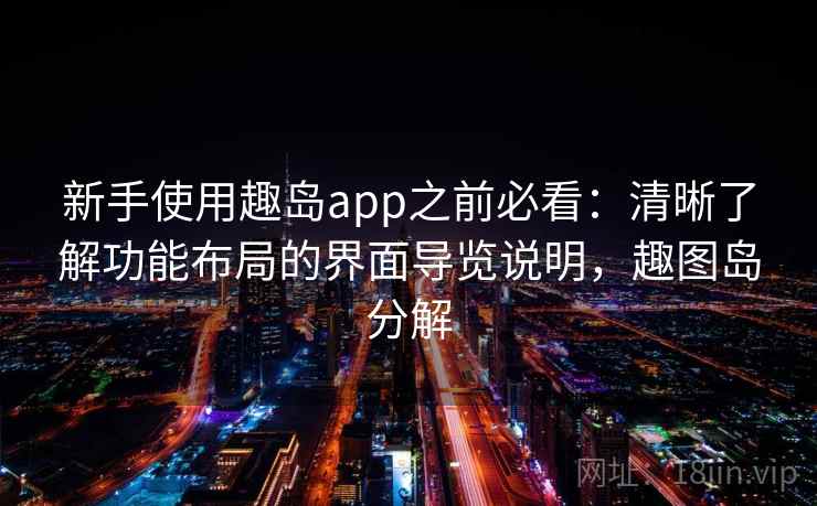 新手使用趣岛app之前必看：清晰了解功能布局的界面导览说明，趣图岛分解
