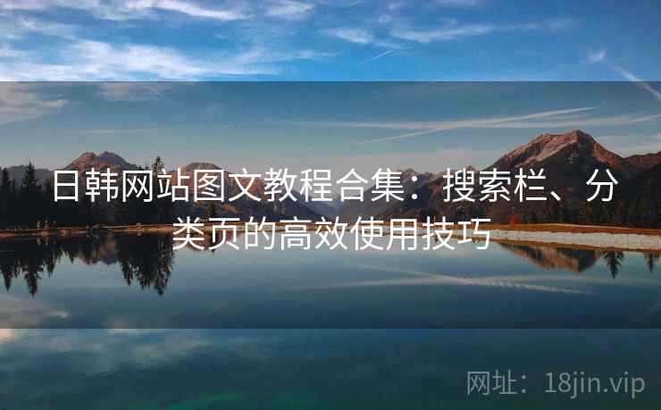 日韩网站图文教程合集：搜索栏、分类页的高效使用技巧