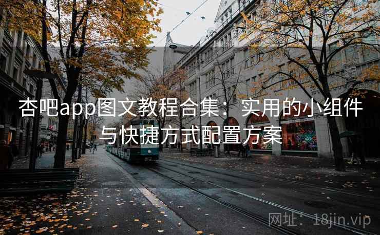 杏吧app图文教程合集：实用的小组件与快捷方式配置方案