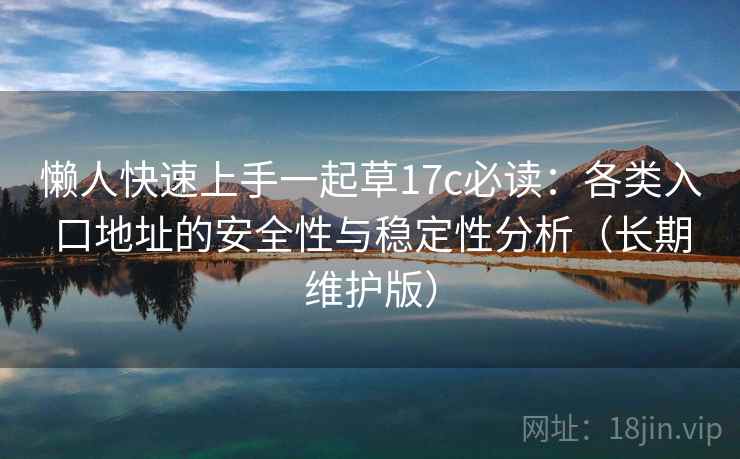 懒人快速上手一起草17c必读：各类入口地址的安全性与稳定性分析（长期维护版）