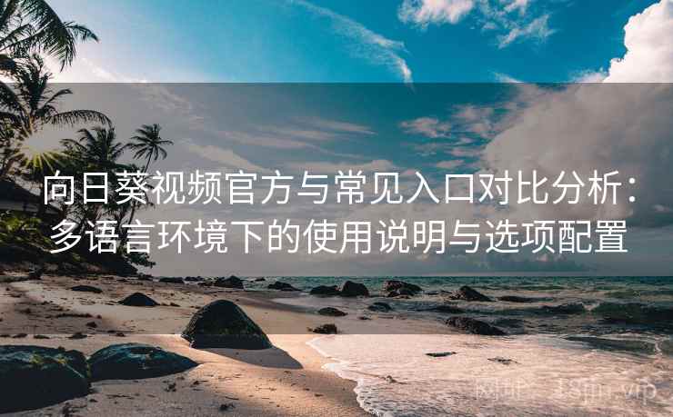 向日葵视频官方与常见入口对比分析：多语言环境下的使用说明与选项配置