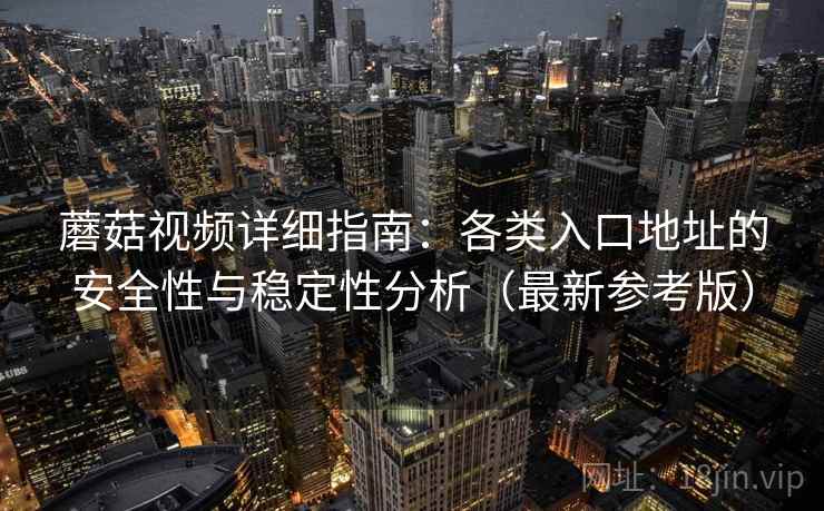 蘑菇视频详细指南：各类入口地址的安全性与稳定性分析（最新参考版）