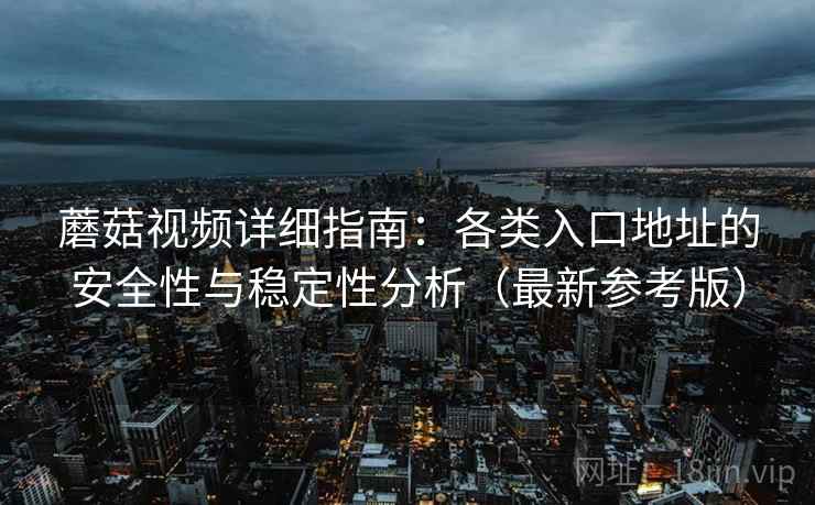 蘑菇视频详细指南：各类入口地址的安全性与稳定性分析（最新参考版）