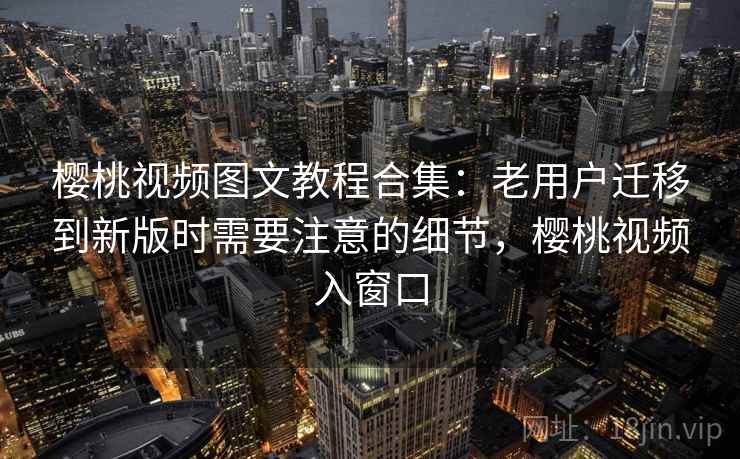 樱桃视频图文教程合集：老用户迁移到新版时需要注意的细节，樱桃视频入窗口