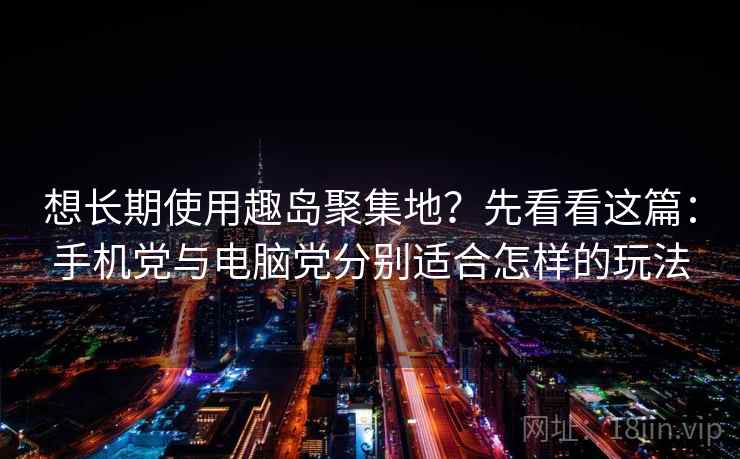 想长期使用趣岛聚集地？先看看这篇：手机党与电脑党分别适合怎样的玩法
