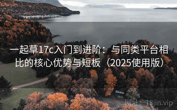 一起草17c入门到进阶：与同类平台相比的核心优势与短板（2025使用版）