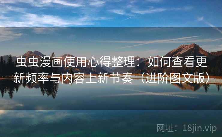 虫虫漫画使用心得整理：如何查看更新频率与内容上新节奏（进阶图文版）