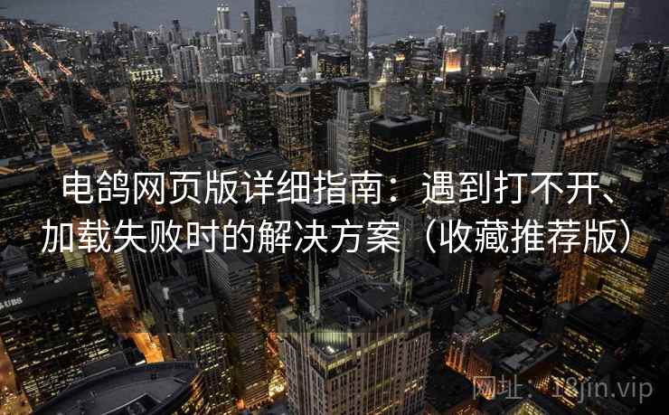 电鸽网页版详细指南：遇到打不开、加载失败时的解决方案（收藏推荐版）