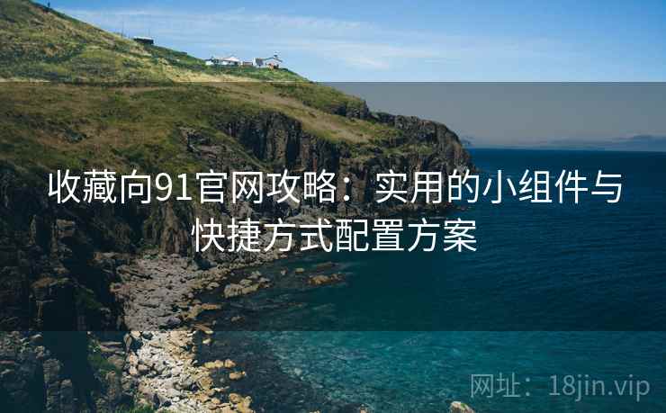 收藏向91官网攻略：实用的小组件与快捷方式配置方案