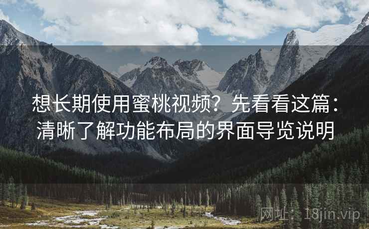想长期使用蜜桃视频？先看看这篇：清晰了解功能布局的界面导览说明
