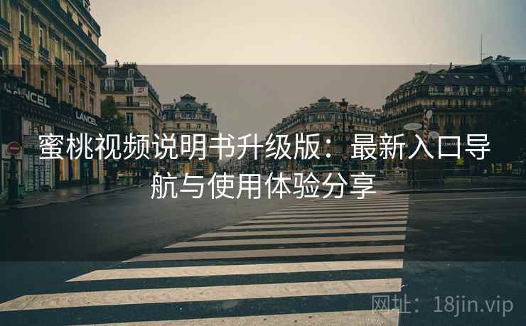 蜜桃视频说明书升级版：最新入口导航与使用体验分享