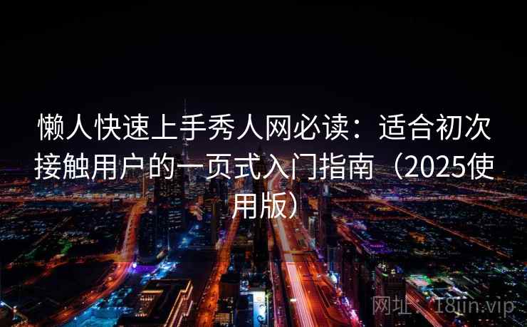 懒人快速上手秀人网必读：适合初次接触用户的一页式入门指南（2025使用版）