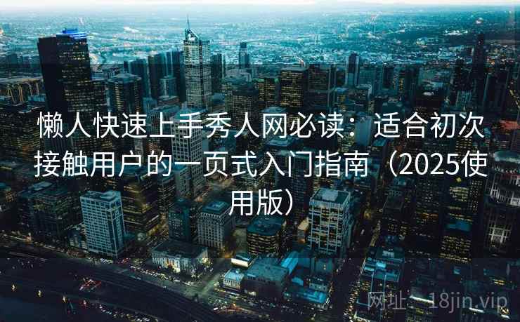懒人快速上手秀人网必读：适合初次接触用户的一页式入门指南（2025使用版）
