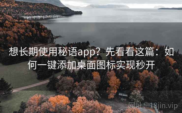 想长期使用秘语app？先看看这篇：如何一键添加桌面图标实现秒开