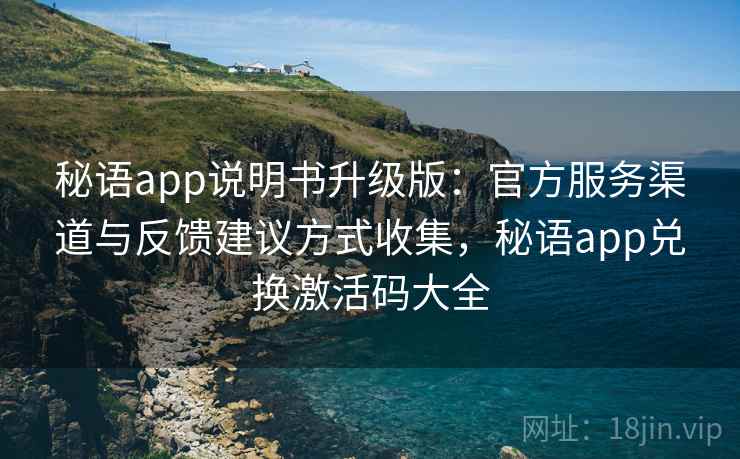 秘语app说明书升级版:官方服务渠道与反馈建议方式收集,秘语app兑换激活码大全 秘语app说明书升级版:官方服务渠道与反馈建议方式收集,秘语app兑换激活码大全