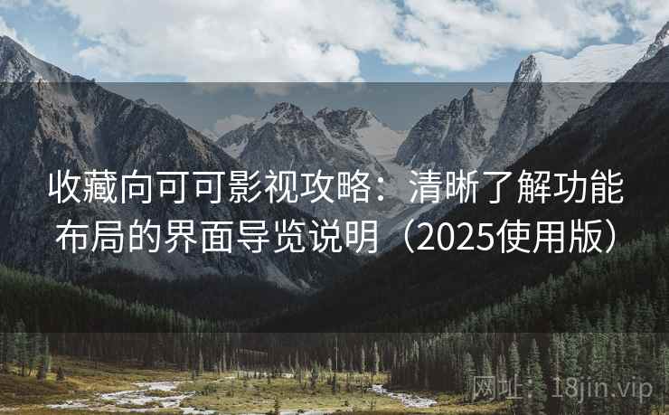 收藏向可可影视攻略：清晰了解功能布局的界面导览说明（2025使用版）