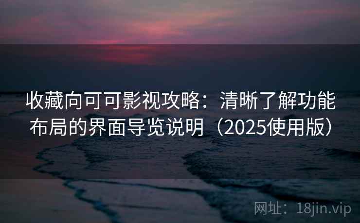 收藏向可可影视攻略:清晰了解功能布局的界面导览说明(2025使用版) 收藏向可可影视攻略:清晰了解功能布局的界面导览说明(2025使用版)