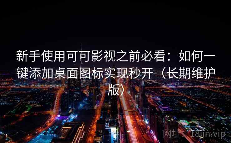 新手使用可可影视之前必看：如何一键添加桌面图标实现秒开（长期维护版）