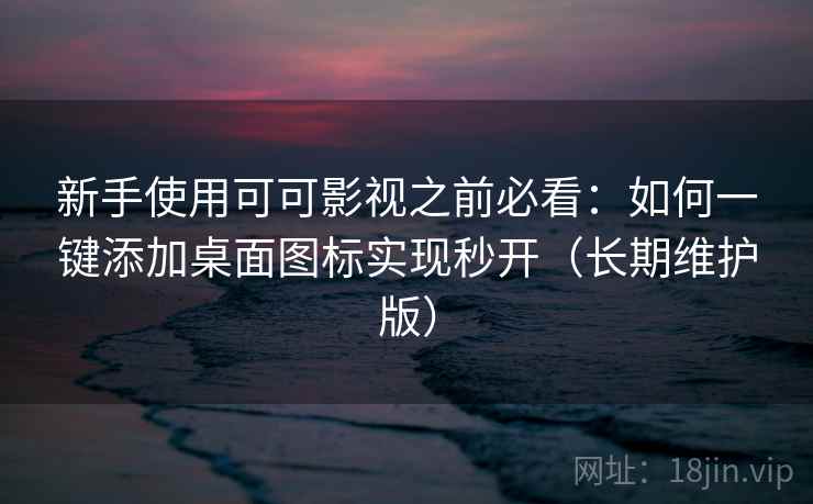 新手使用可可影视之前必看:如何一键添加桌面图标实现秒开(长期维护版) 新手使用可可影视之前必看:如何一键添加桌面图标实现秒开(长期维护版)