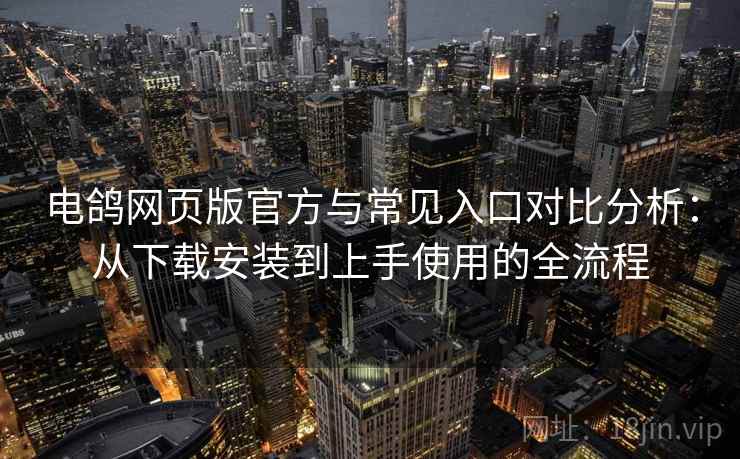 电鸽网页版官方与常见入口对比分析：从下载安装到上手使用的全流程