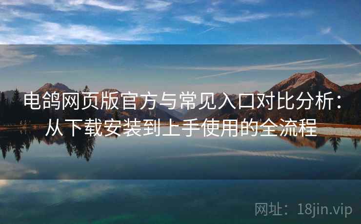 电鸽网页版官方与常见入口对比分析:从下载安装到上手使用的全流程 电鸽网页版官方与常见入口对比分析:从下载安装到上手使用的全流程