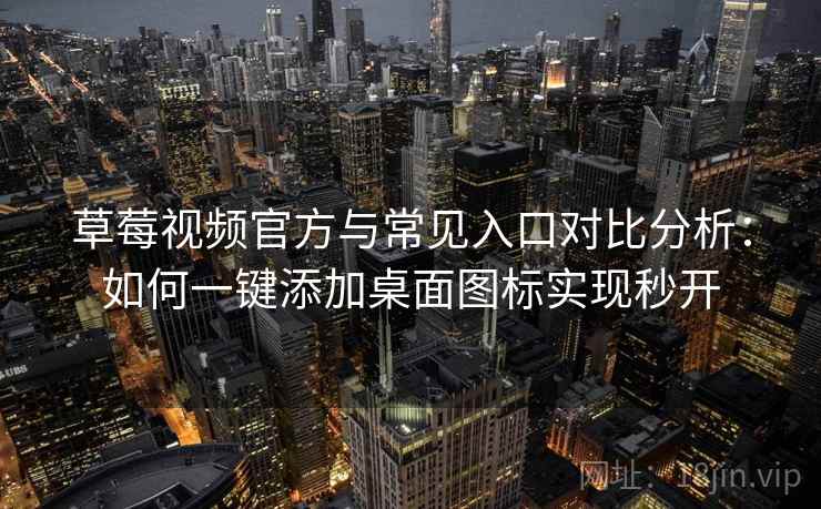 草莓视频官方与常见入口对比分析:如何一键添加桌面图标实现秒开 草莓视频官方与常见入口对比分析:如何一键添加桌面图标实现秒开
